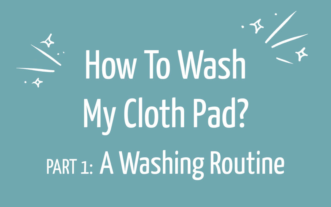 How to wash my cloth pad? – PART 1: A washing routine